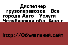Диспетчер грузоперевозок - Все города Авто » Услуги   . Челябинская обл.,Аша г.